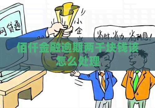 佰仟金融逾期两千块钱该怎么处理