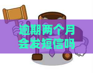 逾期两个月会发短信吗