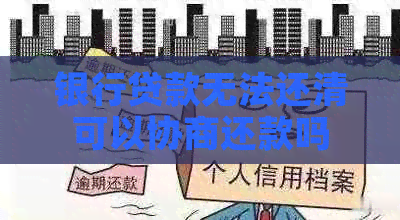 银行贷款无法还清可以协商还款吗