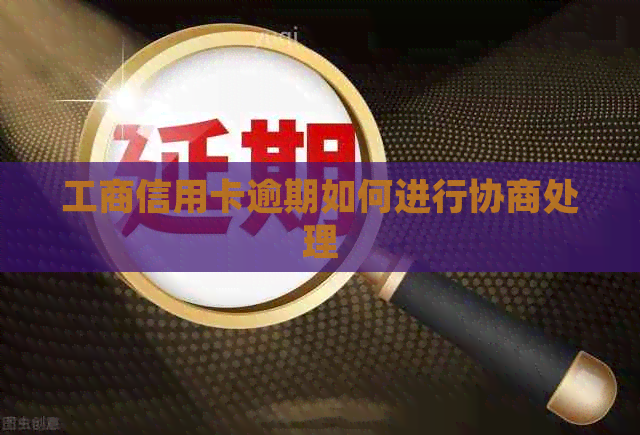 工商信用卡逾期如何进行协商处理