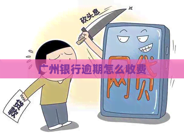 广州银行逾期怎么收费