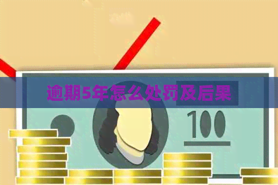 逾期5年怎么处罚及后果