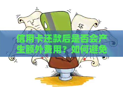 信用卡还款后是否会产生额外费用？如何避免信用卡还款产生的费用？