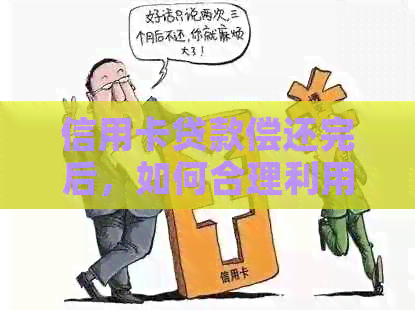 信用卡贷款偿还完后,如何合理利用信用卡及其相关问题 信用卡贷款偿还完后,如何合理利用信用卡及其相关问题