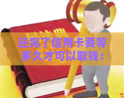 还完了信用卡要等多久才可以取钱：恢复与取款时间解答
