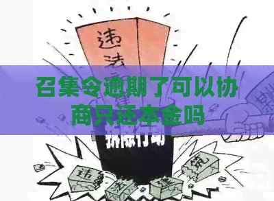 召集令逾期了可以协商只还本金吗