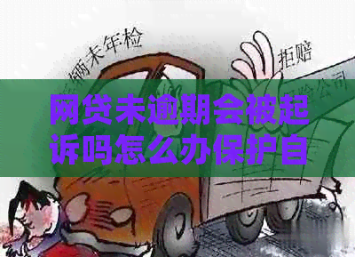 网贷未逾期会被起诉吗怎么办保护自己