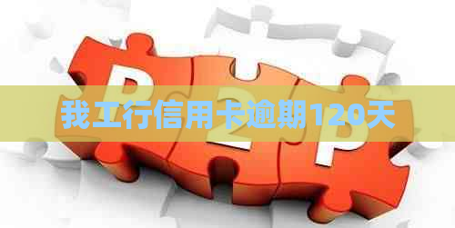 我工行信用卡逾期120天