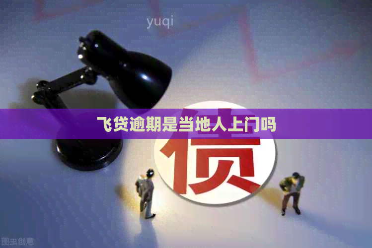 飞贷逾期是当地人上门吗