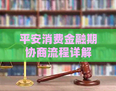 平安消费金融期协商流程详解