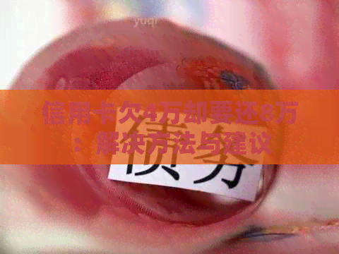 信用卡欠4万却要还8万：解决方法与建议