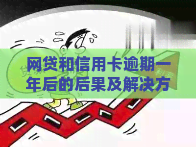 网贷和信用卡逾期一年后的后果及解决方法