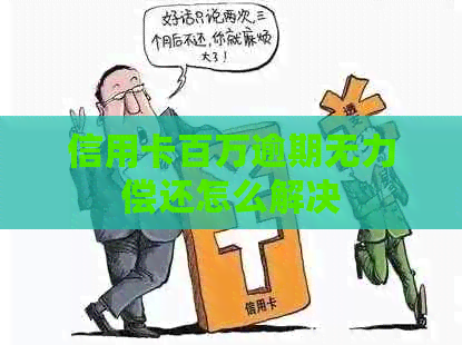 信用卡百万逾期无力偿还怎么解决