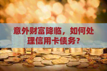 意外财富降临，如何处理信用卡债务？