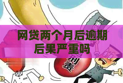 网贷两个月后逾期后果严重吗