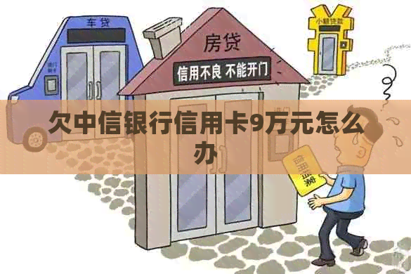 欠中信银行信用卡9万元怎么办 欠中信银行信用卡9万元怎么办