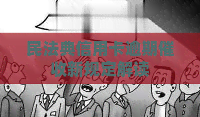 民法典信用卡逾期新规定解读 民法典信用卡逾期新规定解读
