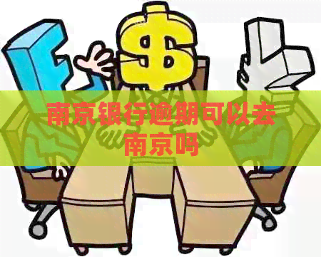 南京银行逾期可以去南京吗