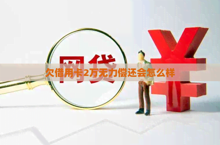 欠借用卡2万无力偿还会怎么样