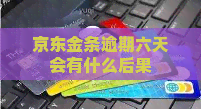 京东金条逾期六天会有什么后果