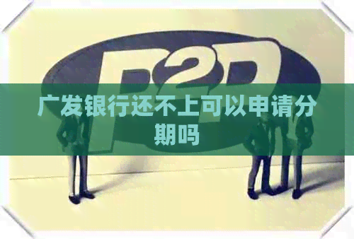 广发银行还不上可以申请分期吗