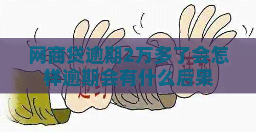 网贷逾期2万多了会怎样逾期会有什么后果