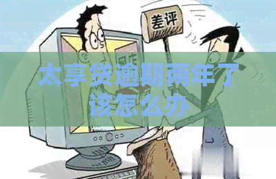太享贷逾期两年了该怎么办