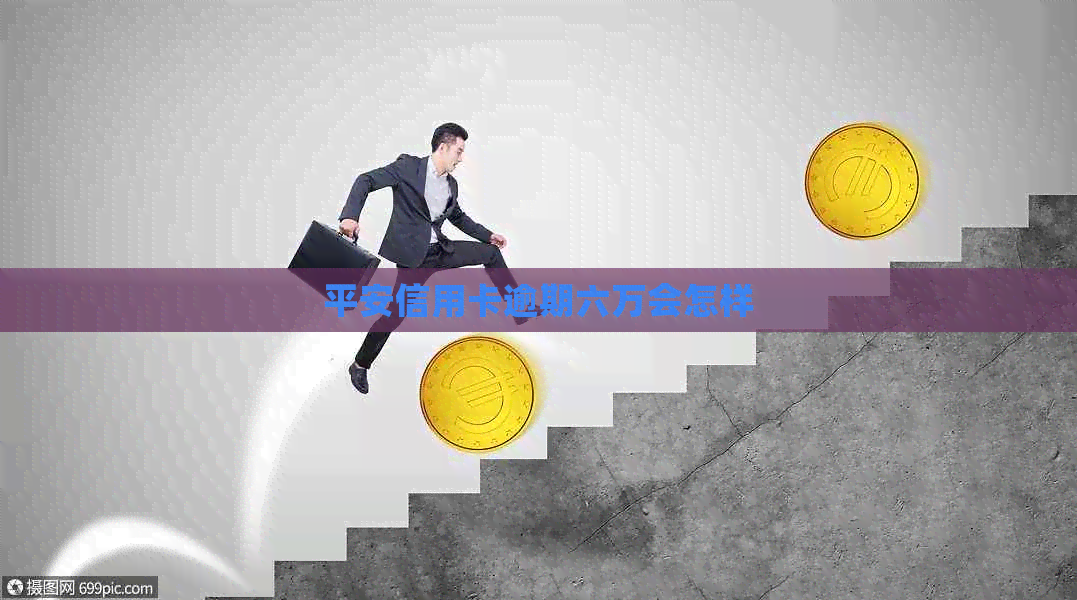 平安信用卡逾期六万会怎样