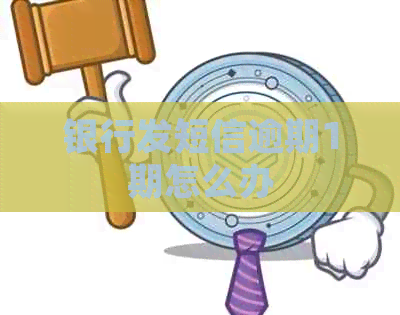 银行发短信逾期1期怎么办