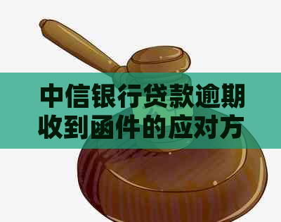 中信银行贷款逾期收到函件的应对方法是什么 中信银行贷款逾期收到函件的应对方法是什么