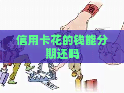 信用卡花的钱能分期还吗