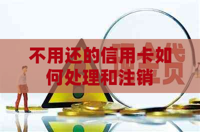 不用还的信用卡如何处理和注销