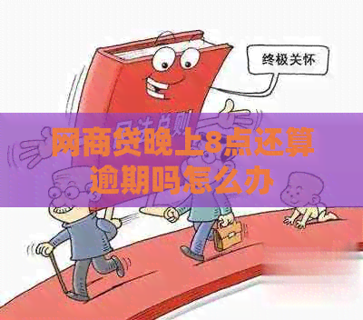 网贷晚上8点还算逾期吗怎么办