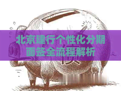 北京建行个性化分期面签全流程解析