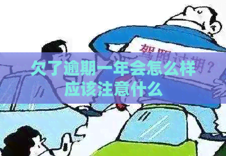 欠了逾期一年会怎么样应该注意什么 欠了逾期一年会怎么样应该注意什么