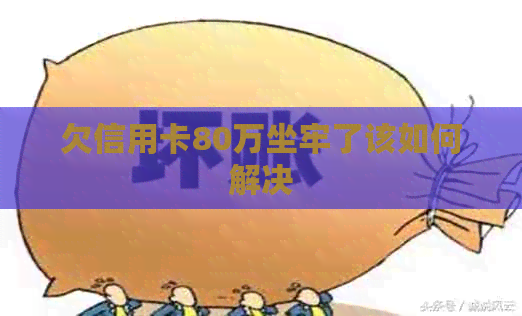 欠信用卡80万坐牢了该如何解决