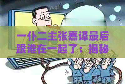 一仆二主张嘉译最后跟谁在一起了：揭秘结局