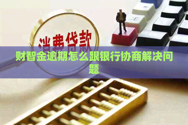 财智金逾期怎么跟银行协商解决问题