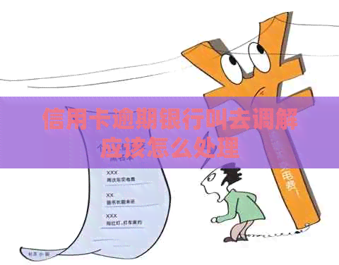 信用卡逾期银行叫去调解应该怎么处理