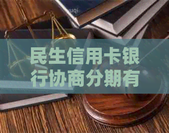 民生信用卡银行协商分期有哪些优势和注意事项