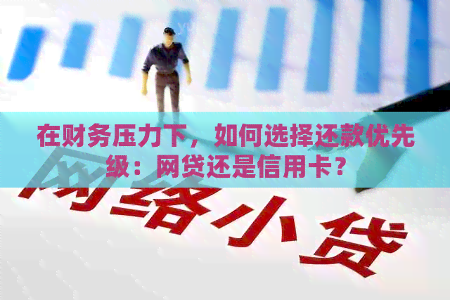 在财务压力下，如何选择还款优先级：网贷还是信用卡？