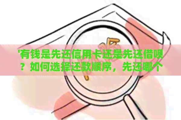 '有钱是先还信用卡还是先还网贷？如何选择还款顺序，先还哪个更合适？'