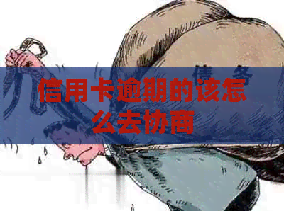 信用卡逾期的该怎么去协商