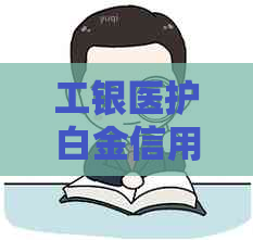 工银医护白金信用卡：全方位了解、申请、使用及福利详解