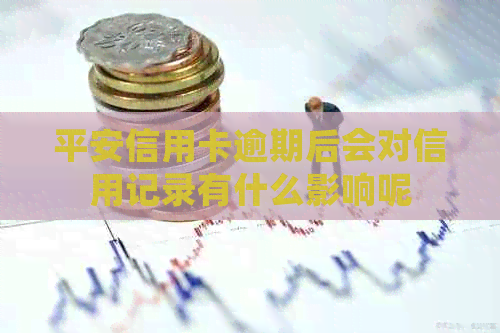 平安信用卡逾期后会对信用记录有什么影响呢