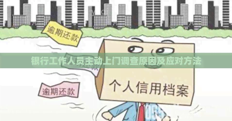 银行工作人员主动上门调查原因及应对方法