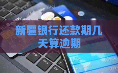 新疆银行还款期几天算逾期