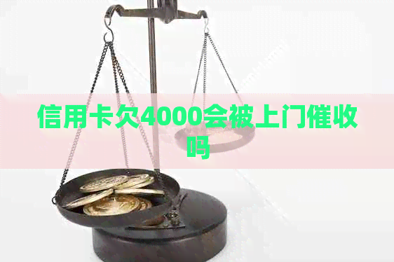 信用卡欠4000会被上门吗