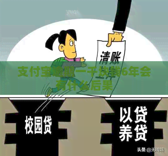 支付宝逾期一千块钱6年会有什么后果