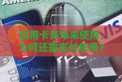 信用卡多年未使用，为何还需支付年费？